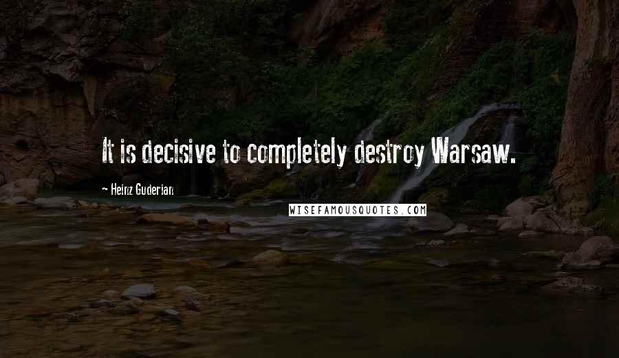 Heinz Guderian Quotes: It is decisive to completely destroy Warsaw.
