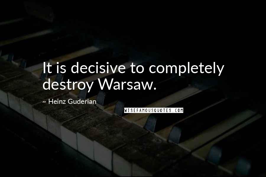 Heinz Guderian Quotes: It is decisive to completely destroy Warsaw.