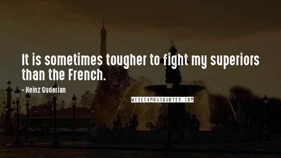 Heinz Guderian Quotes: It is sometimes tougher to fight my superiors than the French.