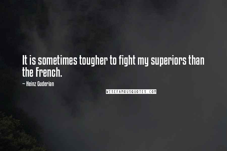 Heinz Guderian Quotes: It is sometimes tougher to fight my superiors than the French.