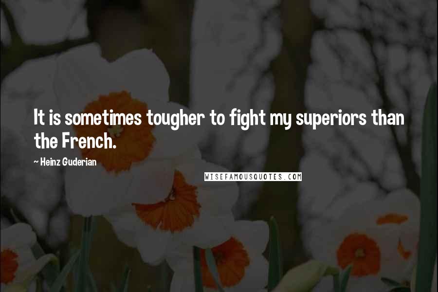 Heinz Guderian Quotes: It is sometimes tougher to fight my superiors than the French.