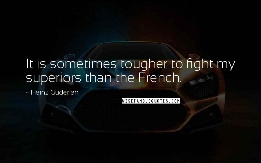 Heinz Guderian Quotes: It is sometimes tougher to fight my superiors than the French.