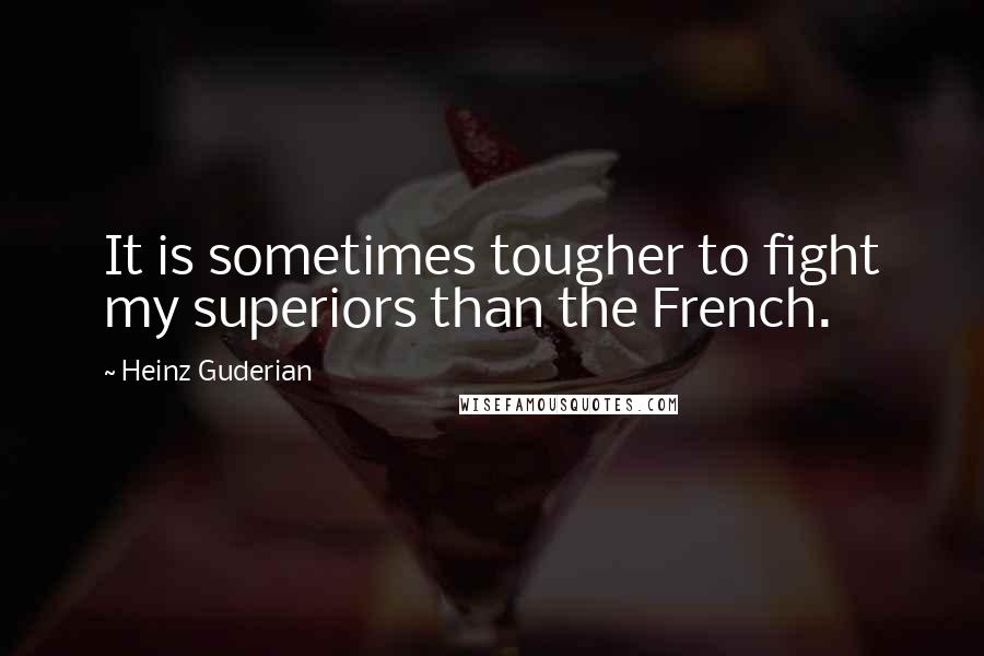 Heinz Guderian Quotes: It is sometimes tougher to fight my superiors than the French.