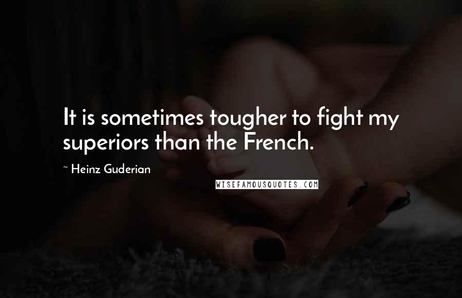 Heinz Guderian Quotes: It is sometimes tougher to fight my superiors than the French.