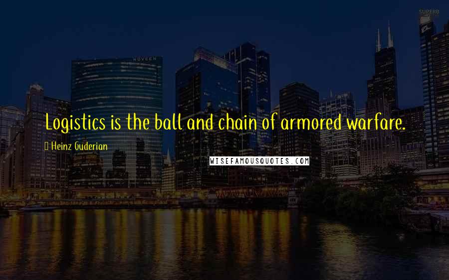 Heinz Guderian Quotes: Logistics is the ball and chain of armored warfare.