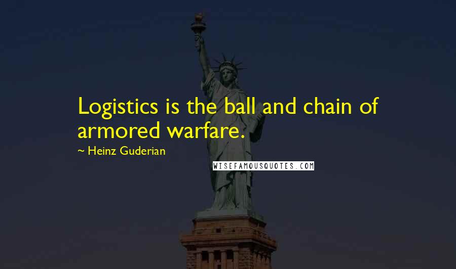 Heinz Guderian Quotes: Logistics is the ball and chain of armored warfare.