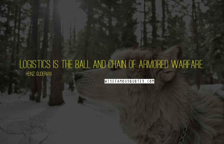 Heinz Guderian Quotes: Logistics is the ball and chain of armored warfare.