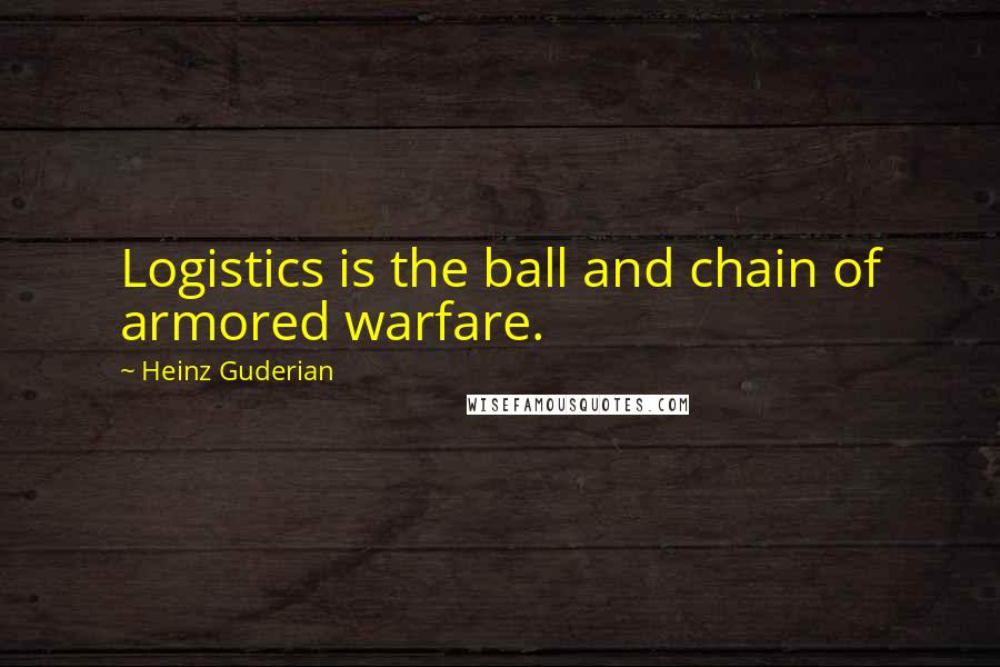 Heinz Guderian Quotes: Logistics is the ball and chain of armored warfare.