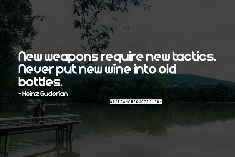 Heinz Guderian Quotes: New weapons require new tactics. Never put new wine into old bottles.