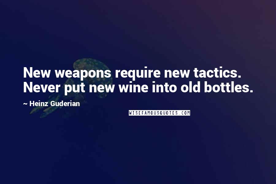 Heinz Guderian Quotes: New weapons require new tactics. Never put new wine into old bottles.