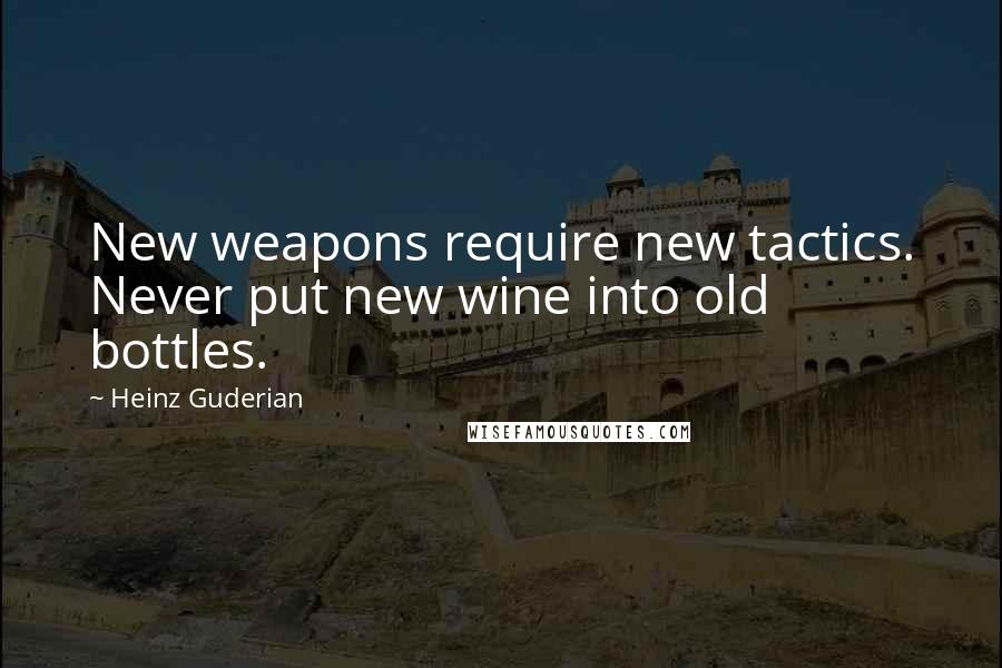 Heinz Guderian Quotes: New weapons require new tactics. Never put new wine into old bottles.