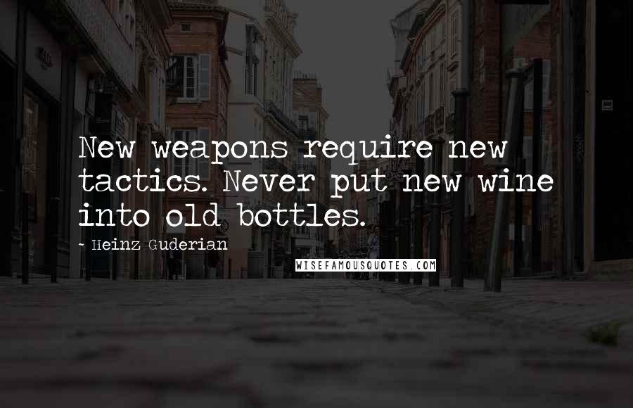 Heinz Guderian Quotes: New weapons require new tactics. Never put new wine into old bottles.