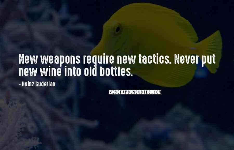 Heinz Guderian Quotes: New weapons require new tactics. Never put new wine into old bottles.