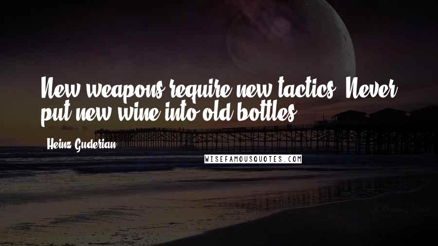 Heinz Guderian Quotes: New weapons require new tactics. Never put new wine into old bottles.