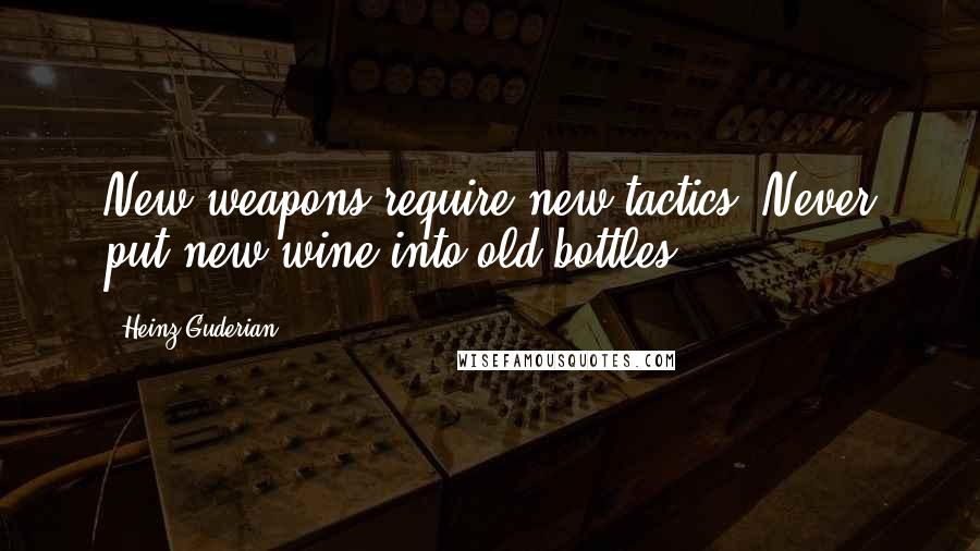 Heinz Guderian Quotes: New weapons require new tactics. Never put new wine into old bottles.