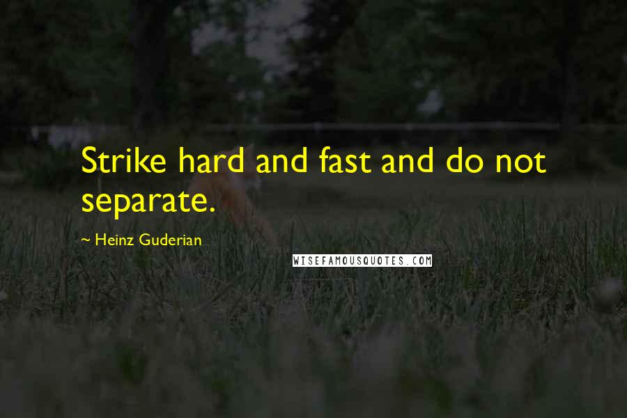 Heinz Guderian Quotes: Strike hard and fast and do not separate.