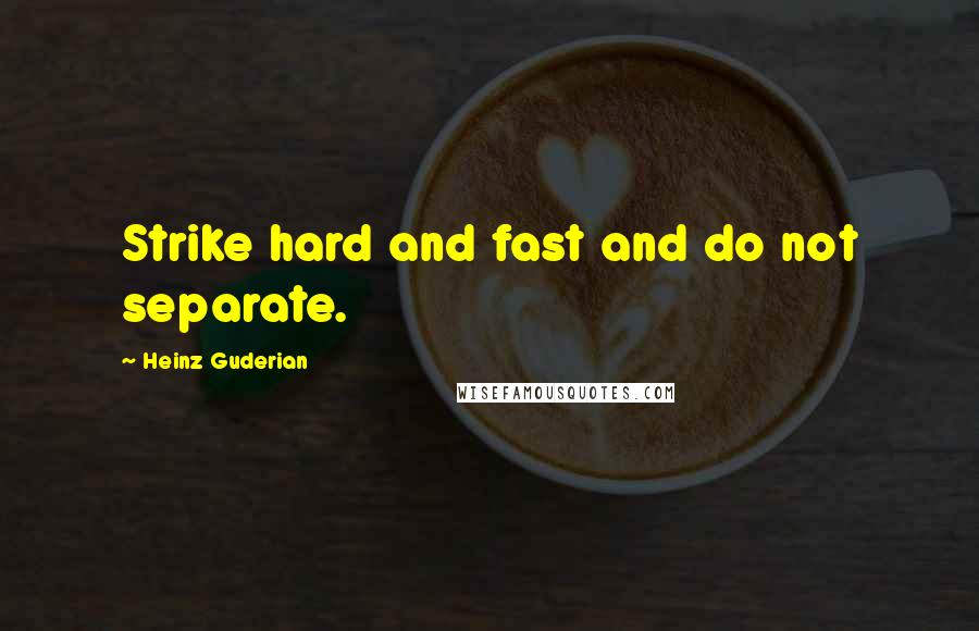 Heinz Guderian Quotes: Strike hard and fast and do not separate.
