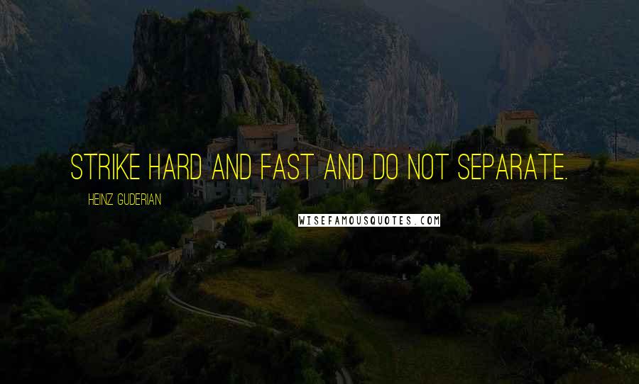 Heinz Guderian Quotes: Strike hard and fast and do not separate.