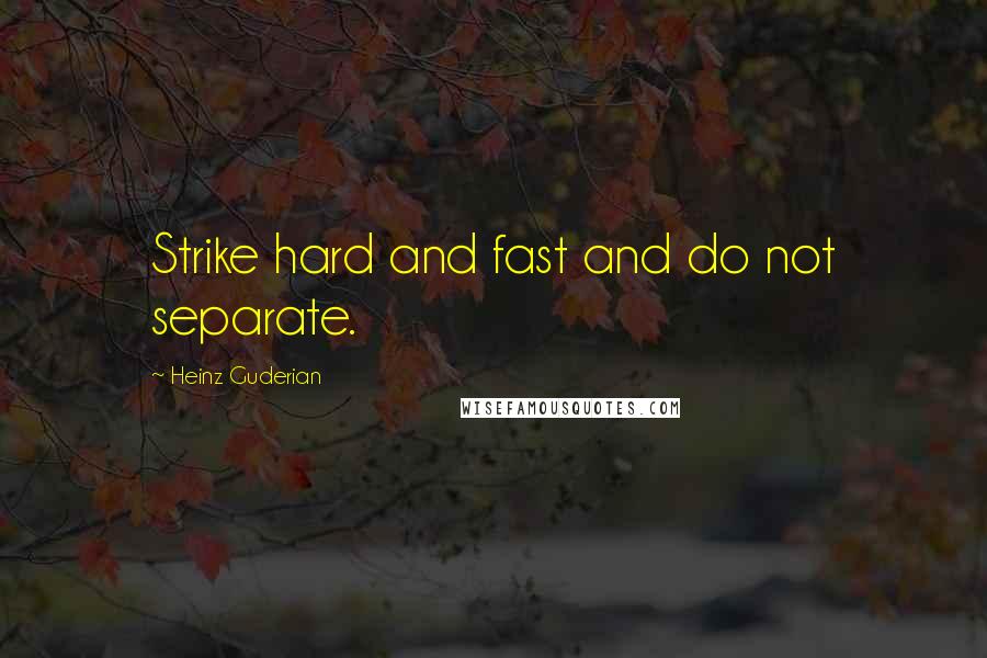 Heinz Guderian Quotes: Strike hard and fast and do not separate.