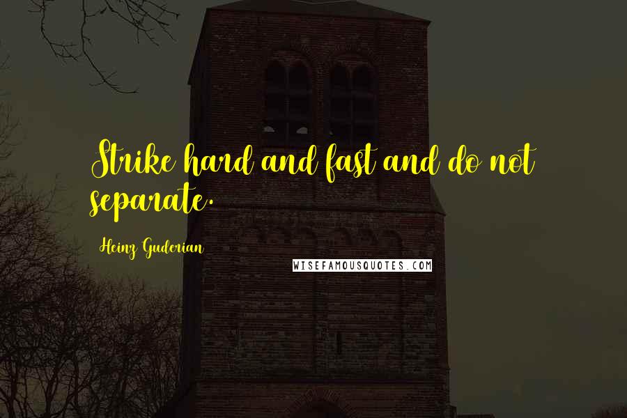 Heinz Guderian Quotes: Strike hard and fast and do not separate.