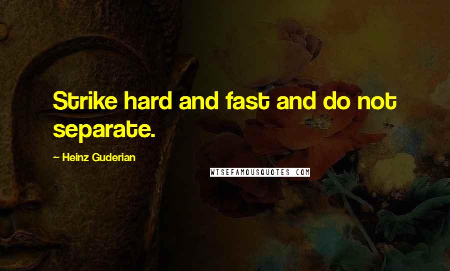 Heinz Guderian Quotes: Strike hard and fast and do not separate.