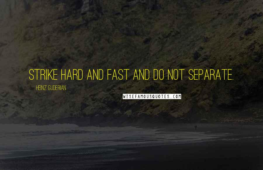 Heinz Guderian Quotes: Strike hard and fast and do not separate.