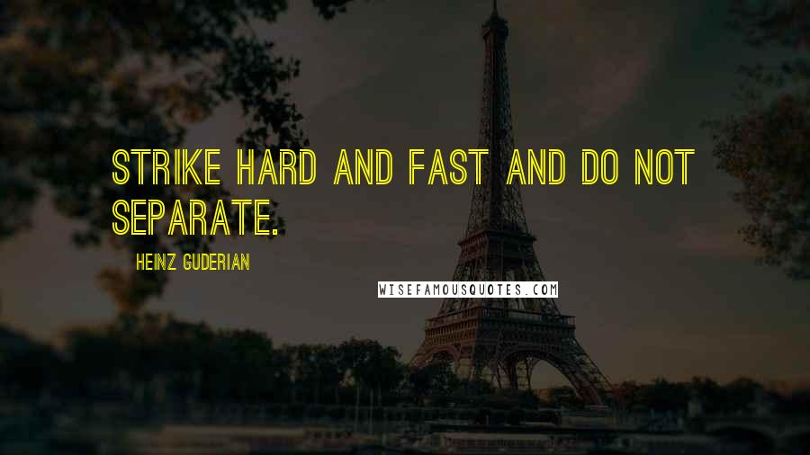 Heinz Guderian Quotes: Strike hard and fast and do not separate.