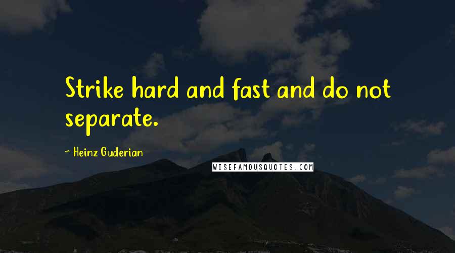 Heinz Guderian Quotes: Strike hard and fast and do not separate.