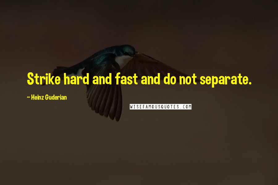 Heinz Guderian Quotes: Strike hard and fast and do not separate.