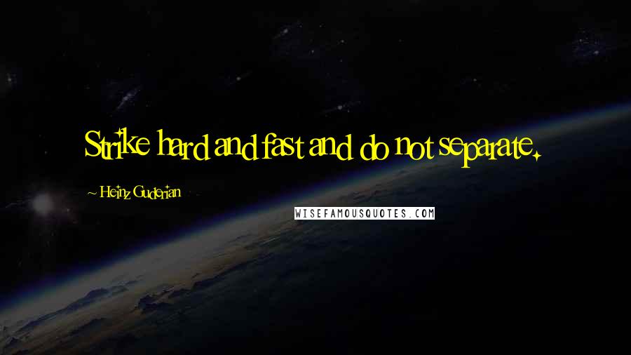 Heinz Guderian Quotes: Strike hard and fast and do not separate.