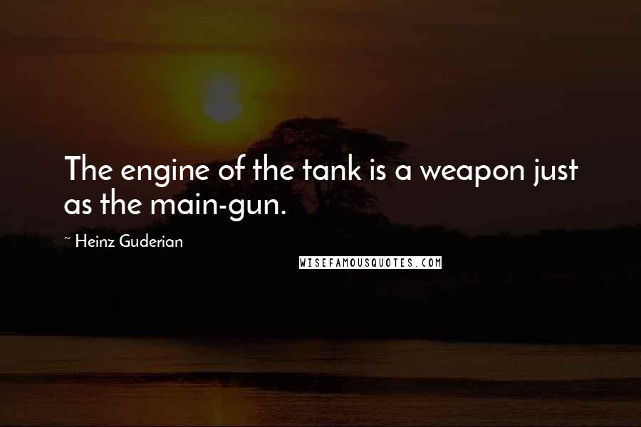 Heinz Guderian Quotes: The engine of the tank is a weapon just as the main-gun.