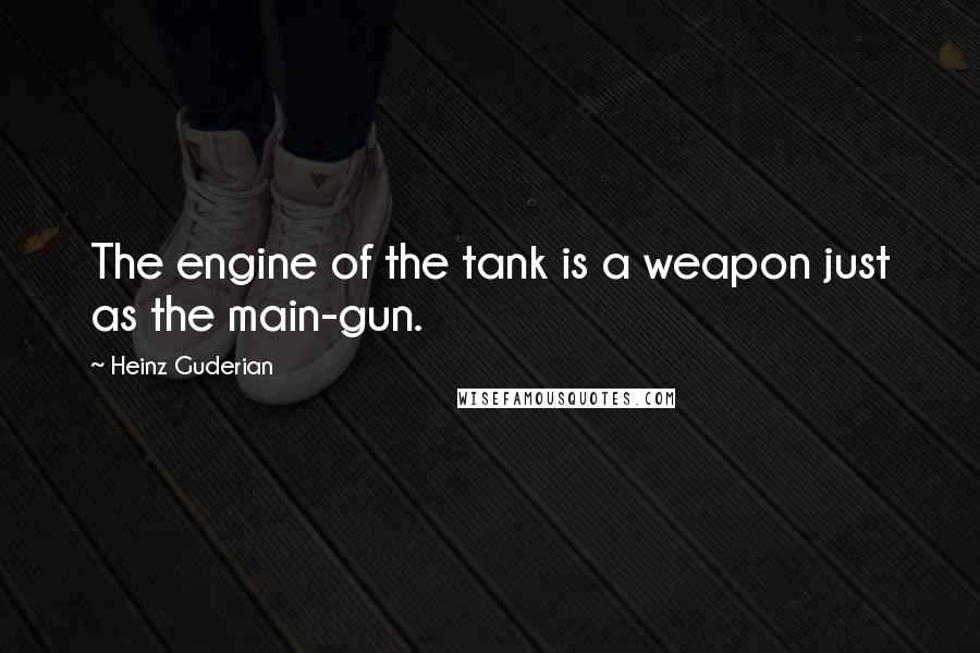 Heinz Guderian Quotes: The engine of the tank is a weapon just as the main-gun.