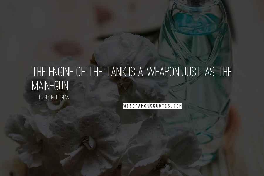 Heinz Guderian Quotes: The engine of the tank is a weapon just as the main-gun.