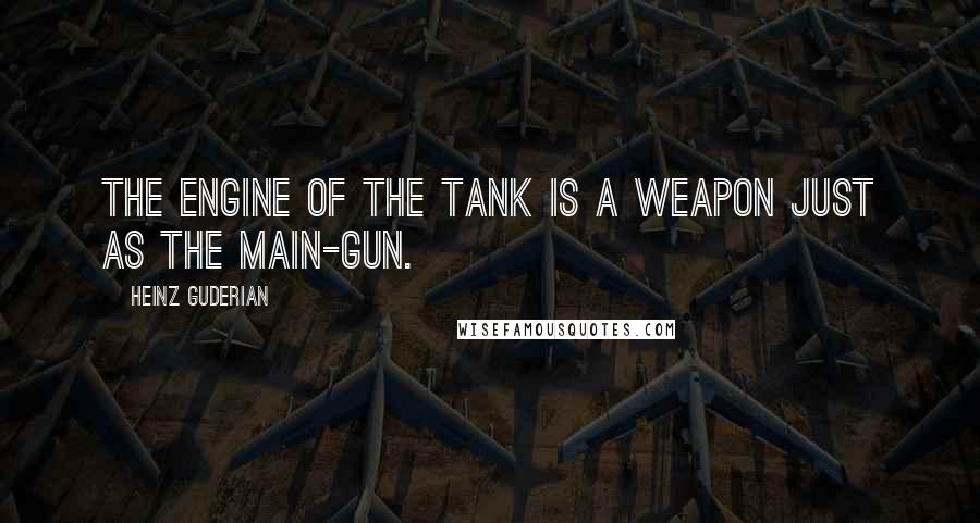 Heinz Guderian Quotes: The engine of the tank is a weapon just as the main-gun.