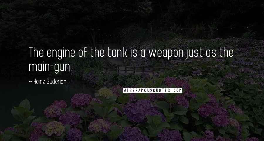 Heinz Guderian Quotes: The engine of the tank is a weapon just as the main-gun.