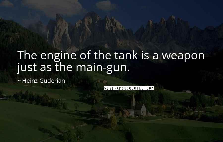 Heinz Guderian Quotes: The engine of the tank is a weapon just as the main-gun.