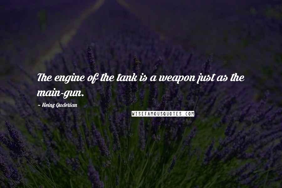 Heinz Guderian Quotes: The engine of the tank is a weapon just as the main-gun.