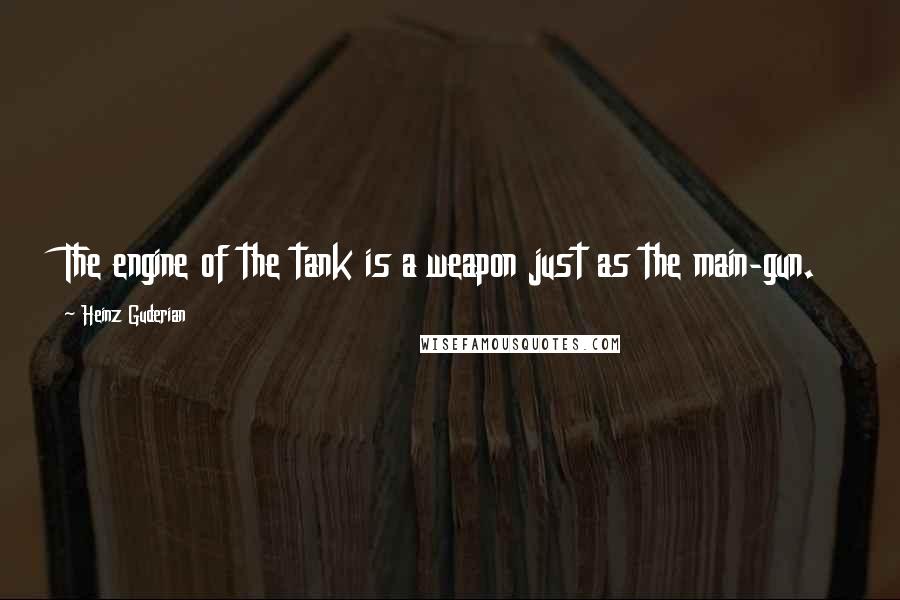 Heinz Guderian Quotes: The engine of the tank is a weapon just as the main-gun.