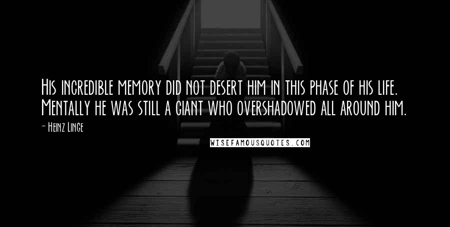 Heinz Linge Quotes: His incredible memory did not desert him in this phase of his life. Mentally he was still a giant who overshadowed all around him.