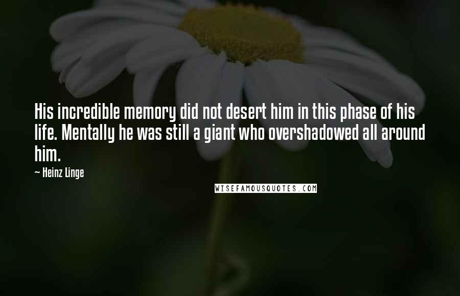Heinz Linge Quotes: His incredible memory did not desert him in this phase of his life. Mentally he was still a giant who overshadowed all around him.