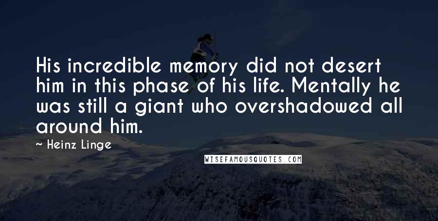 Heinz Linge Quotes: His incredible memory did not desert him in this phase of his life. Mentally he was still a giant who overshadowed all around him.