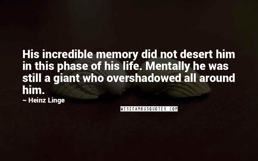 Heinz Linge Quotes: His incredible memory did not desert him in this phase of his life. Mentally he was still a giant who overshadowed all around him.