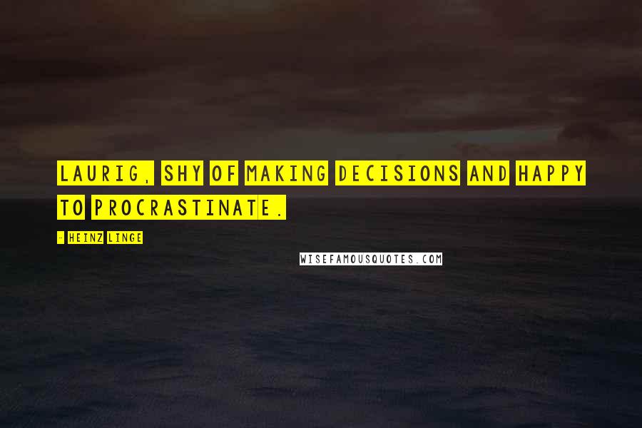 Heinz Linge Quotes: laurig, shy of making decisions and happy to procrastinate.