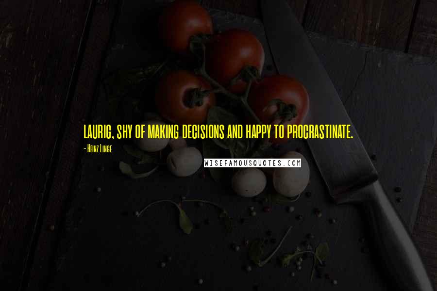 Heinz Linge Quotes: laurig, shy of making decisions and happy to procrastinate.