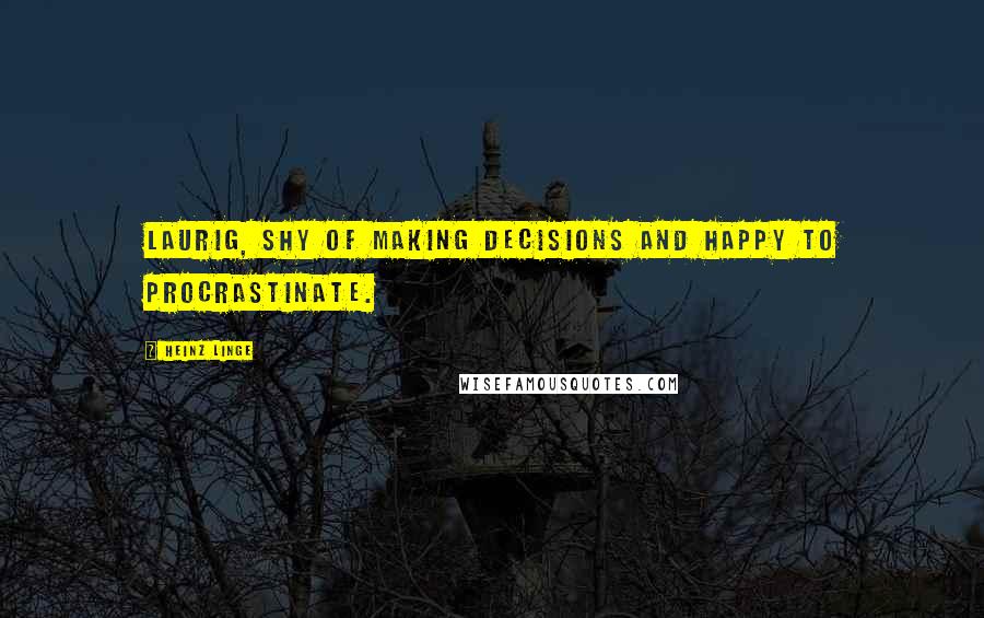 Heinz Linge Quotes: laurig, shy of making decisions and happy to procrastinate.