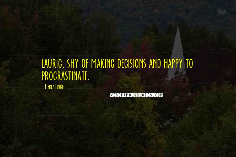 Heinz Linge Quotes: laurig, shy of making decisions and happy to procrastinate.