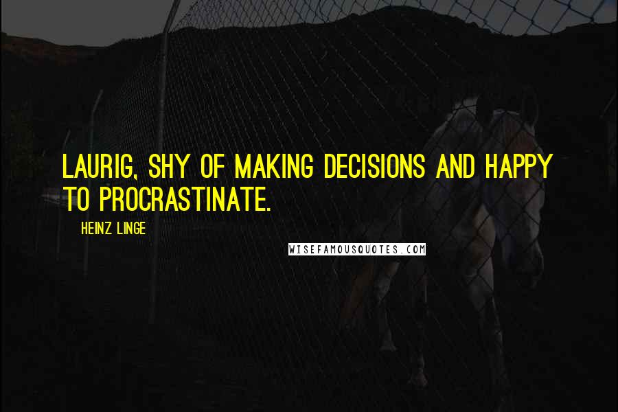 Heinz Linge Quotes: laurig, shy of making decisions and happy to procrastinate.