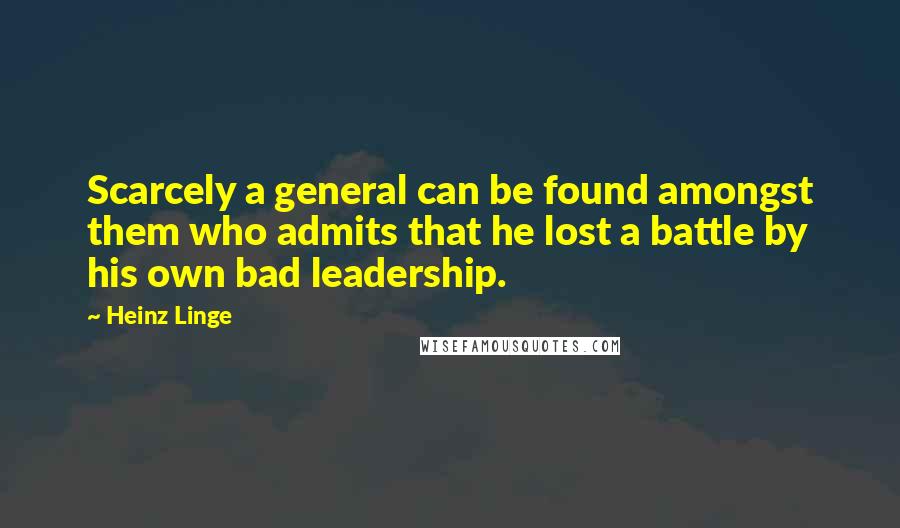 Heinz Linge Quotes: Scarcely a general can be found amongst them who admits that he lost a battle by his own bad leadership.