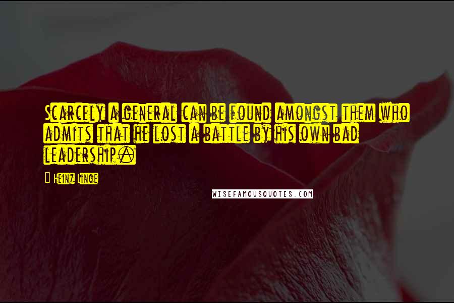 Heinz Linge Quotes: Scarcely a general can be found amongst them who admits that he lost a battle by his own bad leadership.