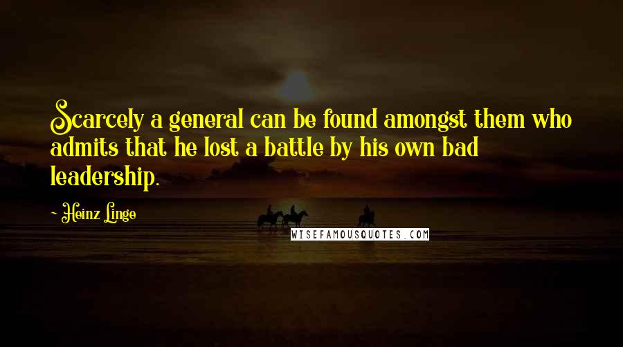 Heinz Linge Quotes: Scarcely a general can be found amongst them who admits that he lost a battle by his own bad leadership.